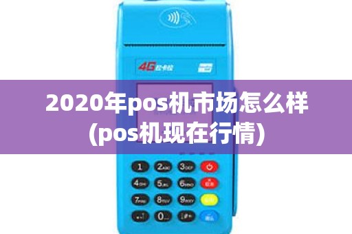 2020年pos机市场怎么样(pos机现在行情)