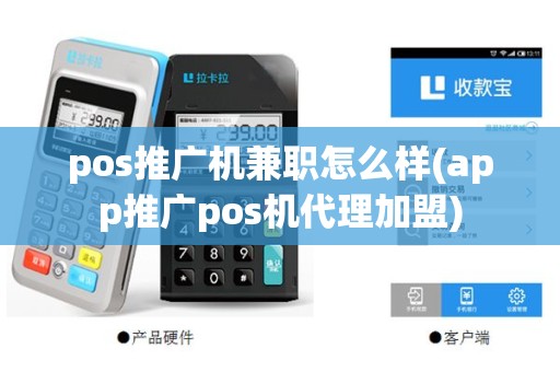pos推广机兼职怎么样(app推广pos机代理加盟)