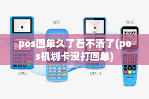 pos回单久了看不清了(pos机划卡没打回单)