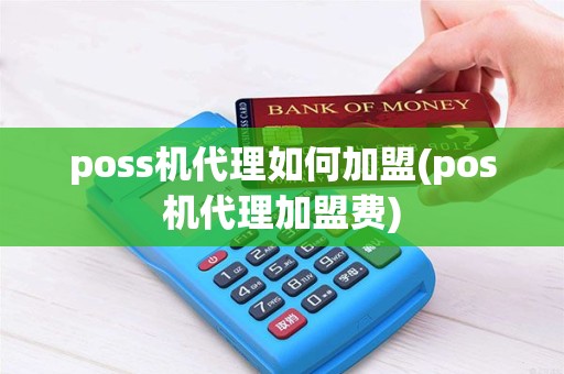poss机代理如何加盟(pos机代理加盟费)