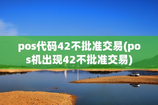 pos代码42不批准交易(pos机出现42不批准交易)