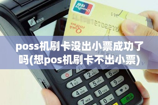 poss机刷卡没出小票成功了吗(想pos机刷卡不出小票)