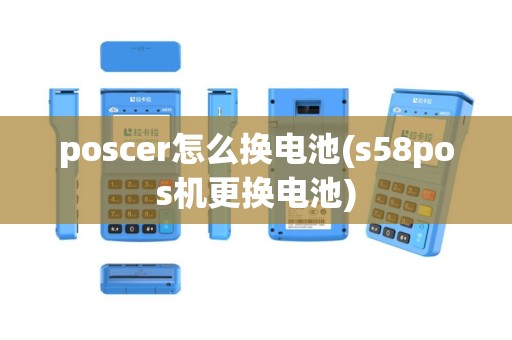 poscer怎么换电池(s58pos机更换电池)