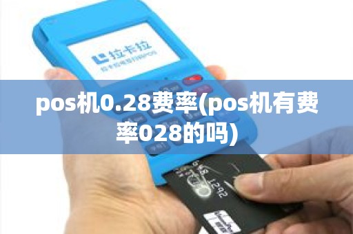 pos机0.28费率(pos机有费率028的吗)