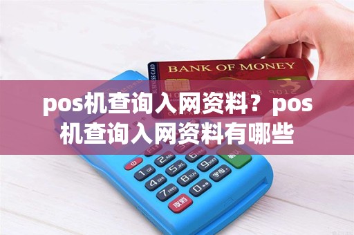pos机查询入网资料？pos机查询入网资料有哪些