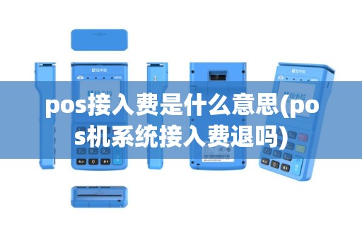 pos接入费是什么意思(pos机系统接入费退吗)