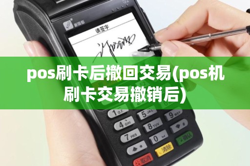 pos刷卡后撤回交易(pos机刷卡交易撤销后)