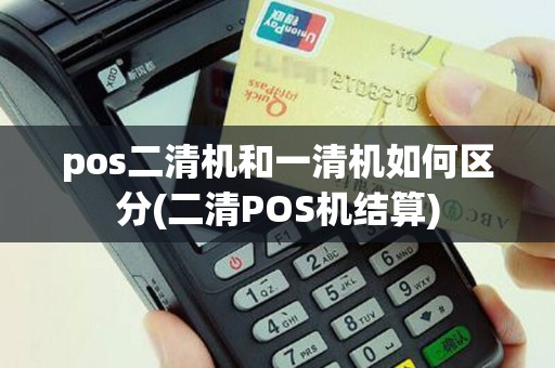 pos二清机和一清机如何区分(二清POS机结算)