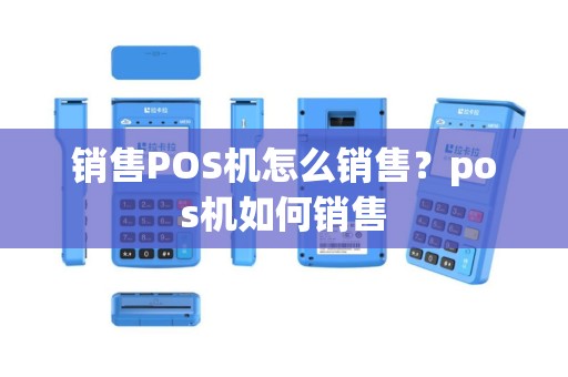 销售POS机怎么销售？pos机如何销售