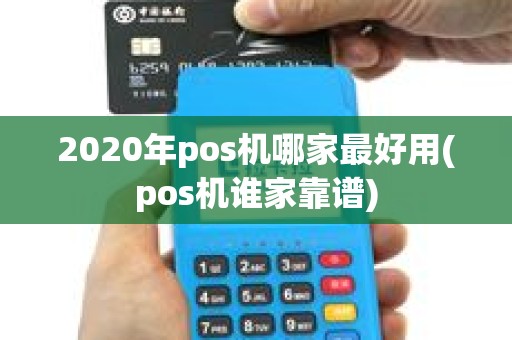 2020年pos机哪家最好用(pos机谁家靠谱)