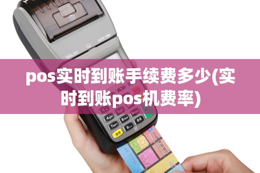 pos实时到账手续费多少(实时到账pos机费率)