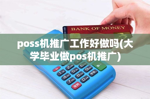 poss机推广工作好做吗(大学毕业做pos机推广)