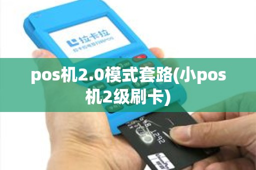 pos机2.0模式套路(小pos机2级刷卡)