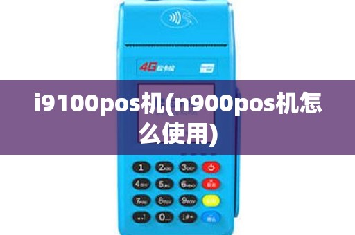 i9100pos机(n900pos机怎么使用)