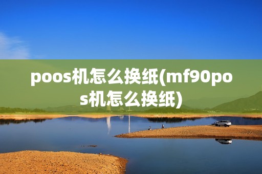 poos机怎么换纸(mf90pos机怎么换纸)