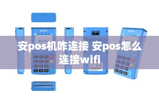 安pos机咋连接 安pos怎么连接wifi