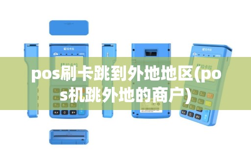 pos刷卡跳到外地地区(pos机跳外地的商户)