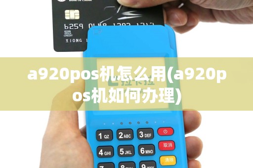 a920pos机怎么用(a920pos机如何办理)