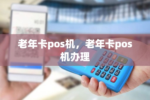 老年卡pos机，老年卡pos机办理