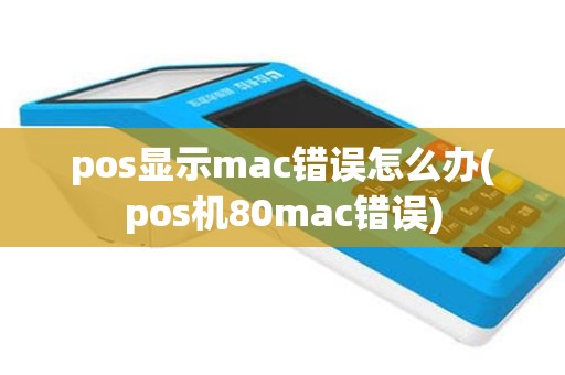 pos显示mac错误怎么办(pos机80mac错误)