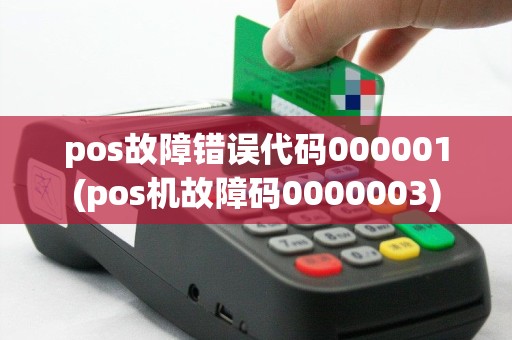 pos故障错误代码000001(pos机故障码0000003)