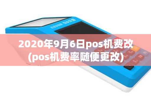 2020年9月6日pos机费改(pos机费率随便更改)