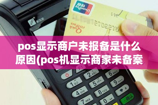 pos显示商户未报备是什么原因(pos机显示商家未备案)