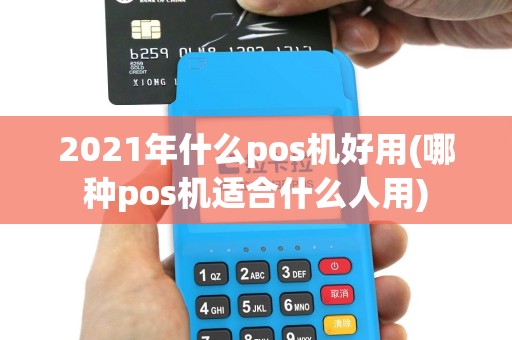 2021年什么pos机好用(哪种pos机适合什么人用)