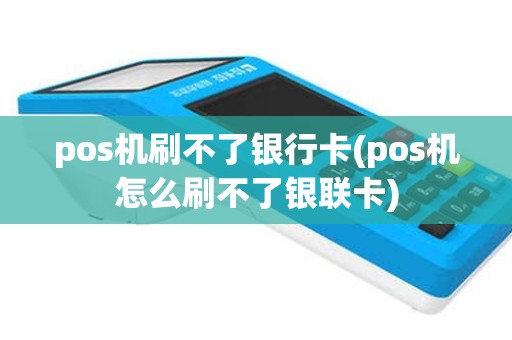 pos机刷不了银行卡(pos机怎么刷不了银联卡)