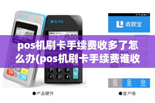 pos机刷卡手续费收多了怎么办(pos机刷卡手续费谁收)