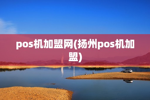 pos机加盟网(扬州pos机加盟)