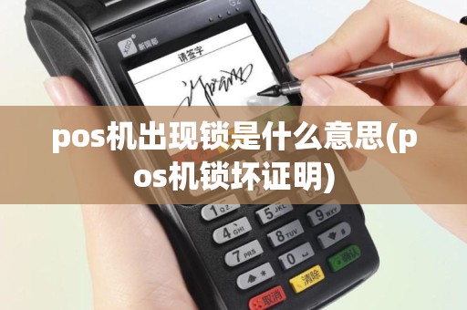 pos机出现锁是什么意思(pos机锁坏证明)