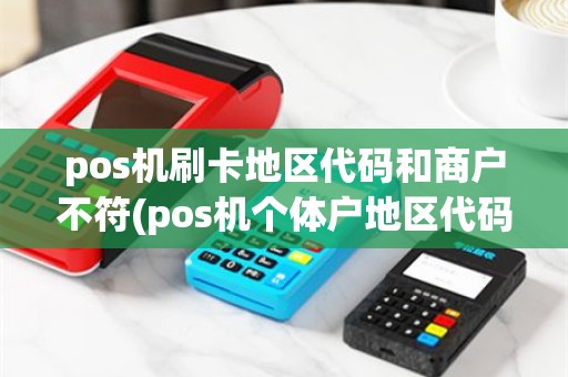 pos机刷卡地区代码和商户不符(pos机个体户地区代码)