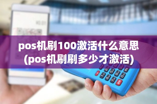 pos机刷100激活什么意思(pos机刷刷多少才激活)