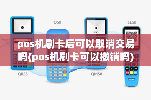 pos机刷卡后可以取消交易吗(pos机刷卡可以撤销吗)