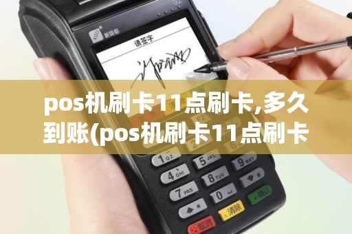 pos机刷卡11点刷卡,多久到账(pos机刷卡11点刷卡)