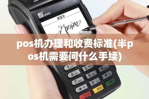 pos机办理和收费标准(半pos机需要问什么手续)