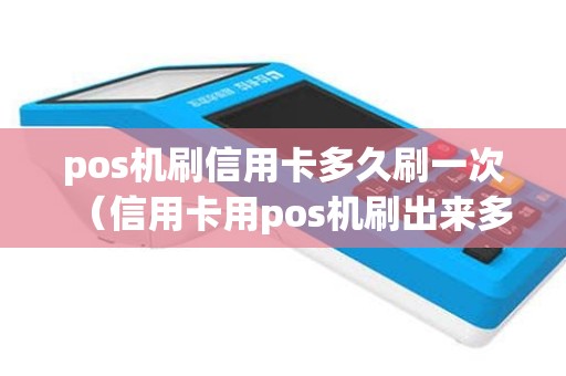 pos机刷信用卡多久刷一次（信用卡用pos机刷出来多久到账）