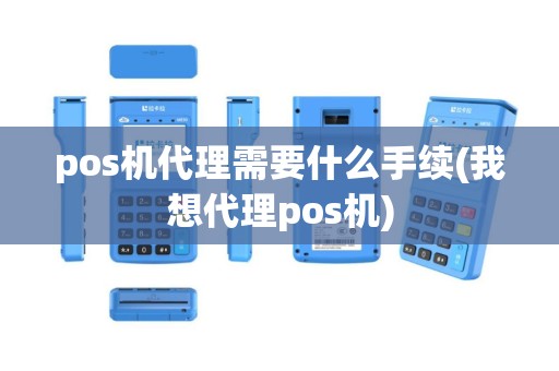 pos机代理需要什么手续(我想代理pos机)