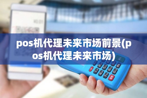 pos机代理未来市场前景(pos机代理未来市场)