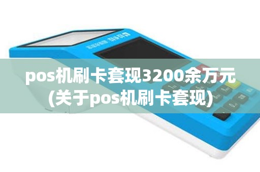 pos机刷卡套现3200余万元(关于pos机刷卡套现)