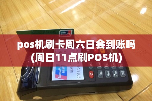 pos机刷卡周六日会到账吗(周日11点刷POS机)