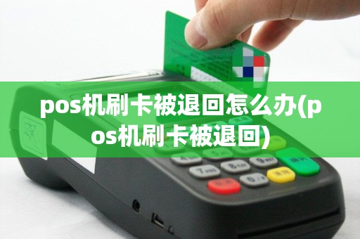 pos机刷卡被退回怎么办(pos机刷卡被退回)