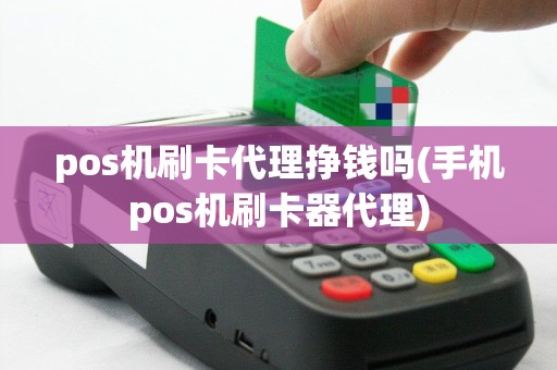 pos机刷卡代理挣钱吗(手机pos机刷卡器代理)