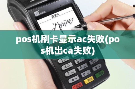 pos机刷卡显示ac失败(pos机出ca失败)