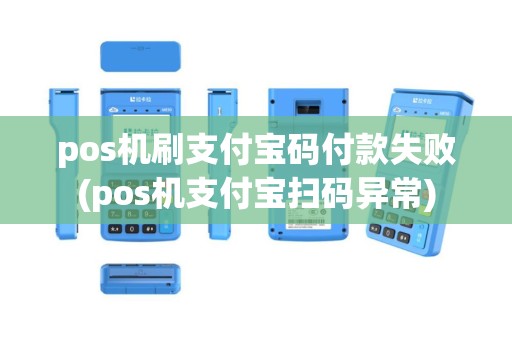 pos机刷支付宝码付款失败(pos机支付宝扫码异常)