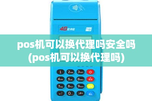 pos机可以换代理吗安全吗(pos机可以换代理吗)