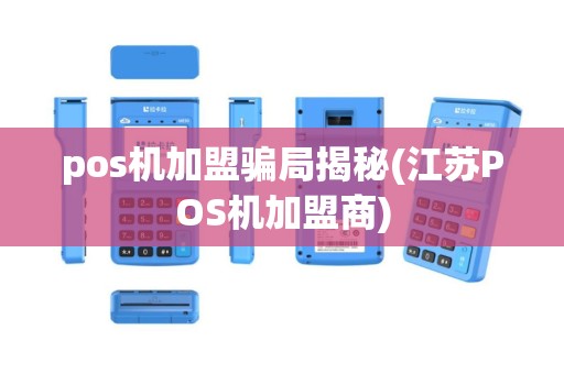 pos机加盟骗局揭秘(江苏POS机加盟商)