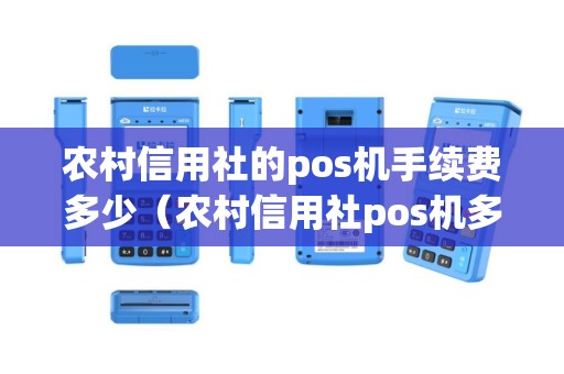 农村信用社的pos机手续费多少（农村信用社pos机多久到账）