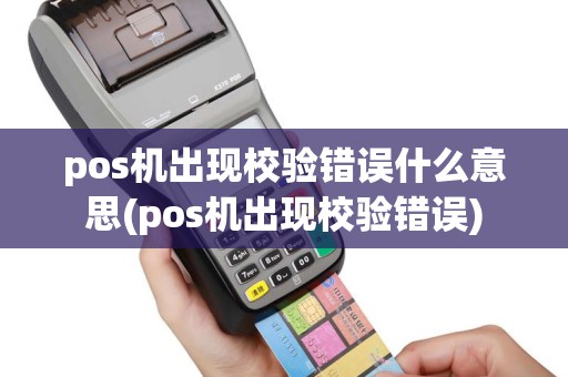 pos机出现校验错误什么意思(pos机出现校验错误)